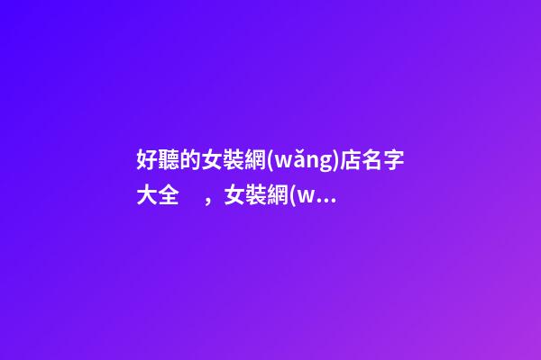 好聽的女裝網(wǎng)店名字大全，女裝網(wǎng)店取名技巧-第1張-店鋪起名-玄機派